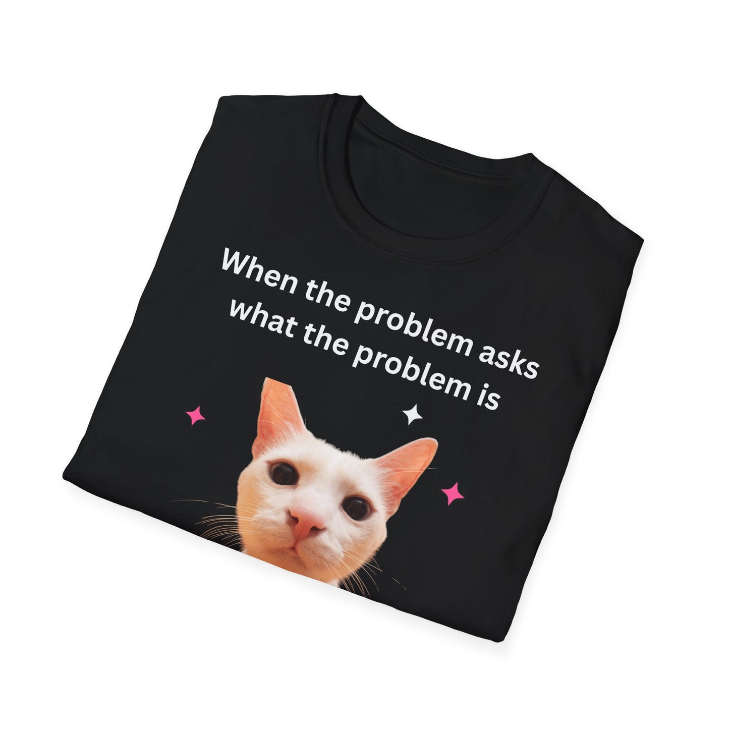 ,,When the problem asks you what the problem is" Unisex Softstyle T-Shirt - FreakyFits