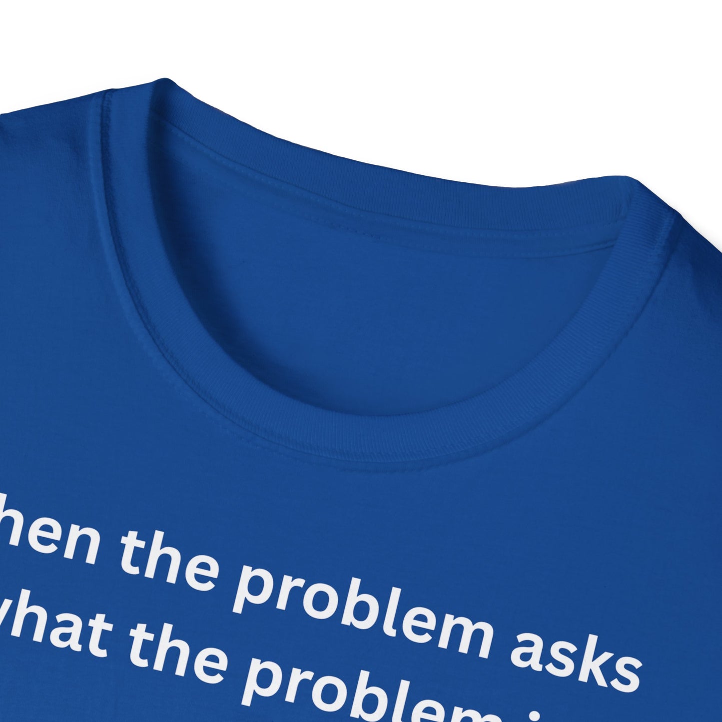 ,,When the problem asks you what the problem is" Unisex Softstyle T-Shirt - FreakyFits