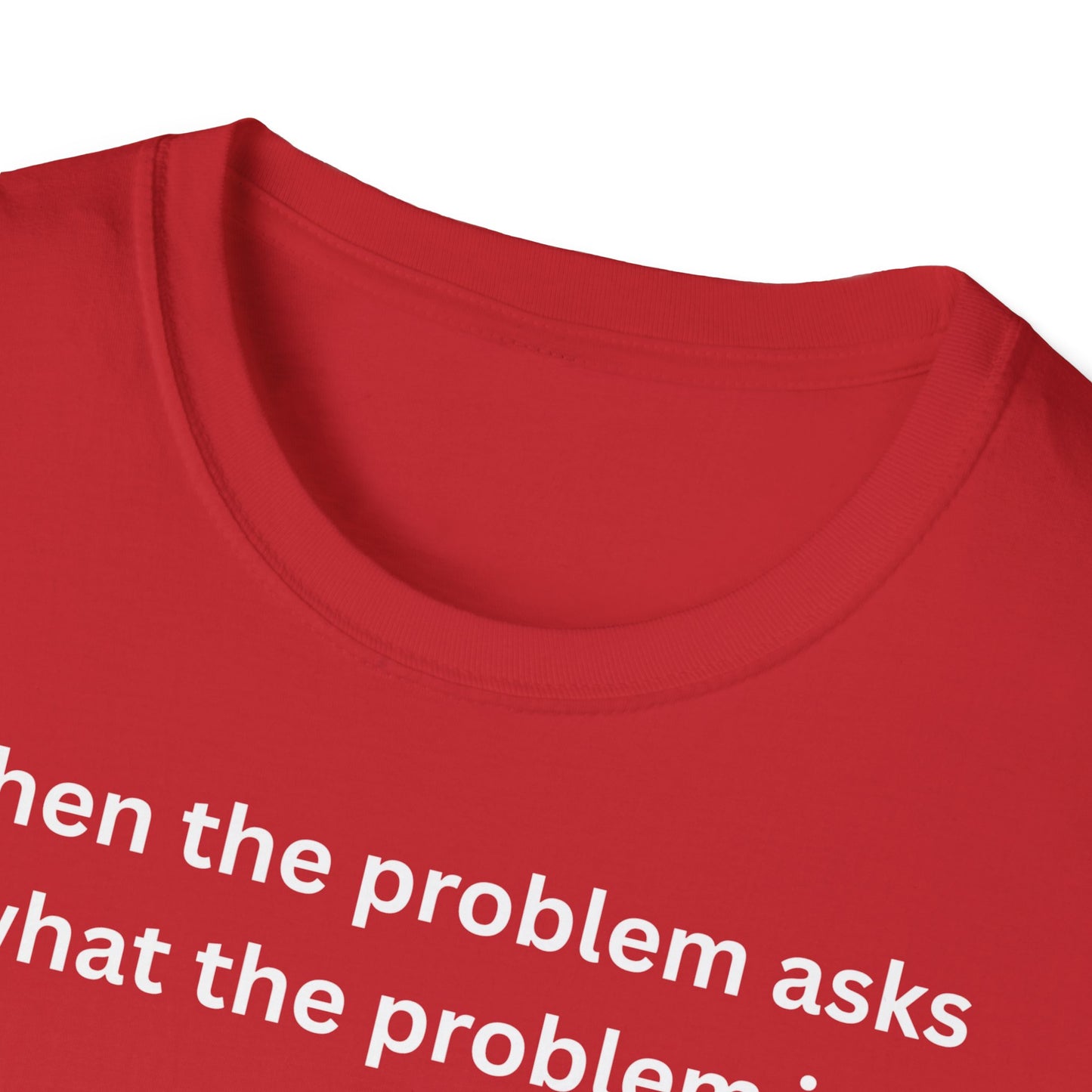 ,,When the problem asks you what the problem is" Unisex Softstyle T-Shirt - FreakyFits