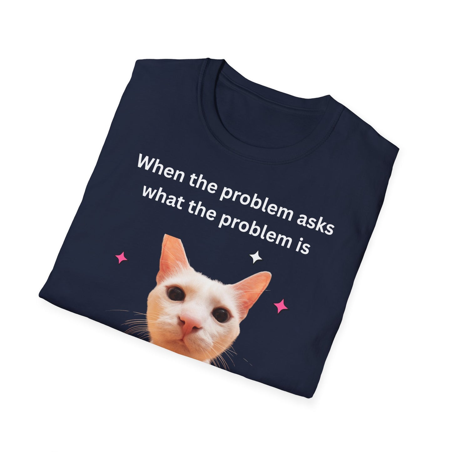 ,,When the problem asks you what the problem is" Unisex Softstyle T-Shirt - FreakyFits