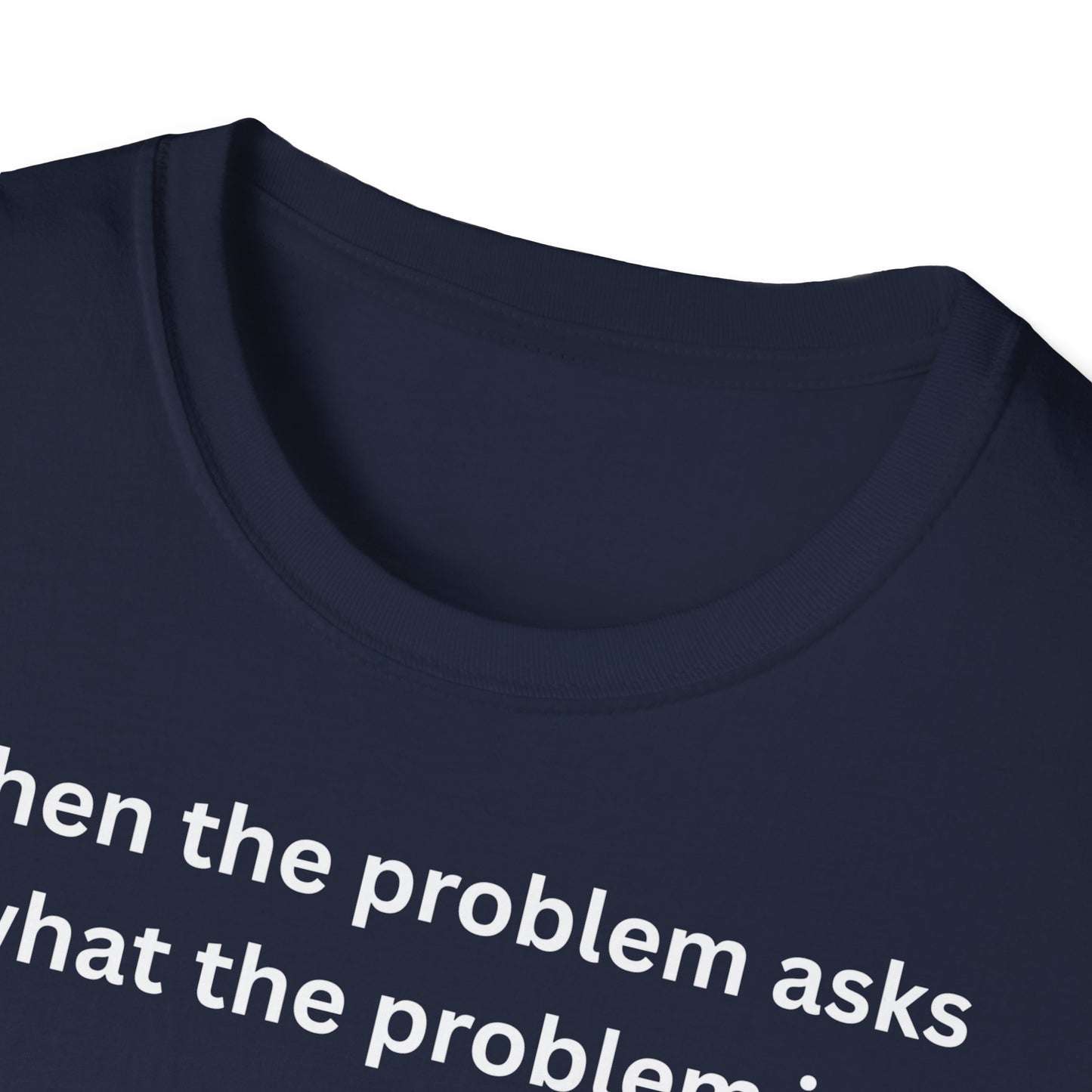 ,,When the problem asks you what the problem is" Unisex Softstyle T-Shirt - FreakyFits