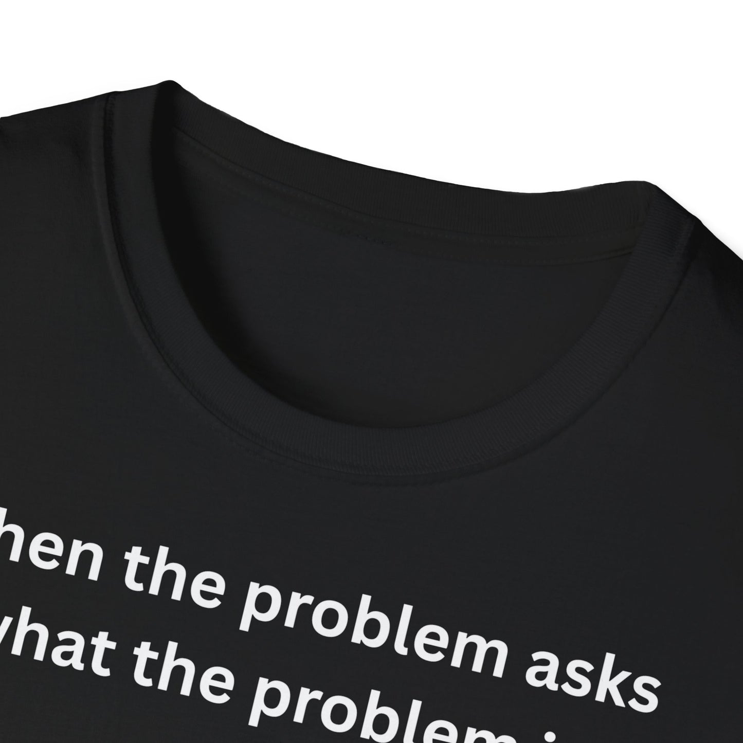 ,,When the problem asks you what the problem is" Unisex Softstyle T-Shirt - FreakyFits
