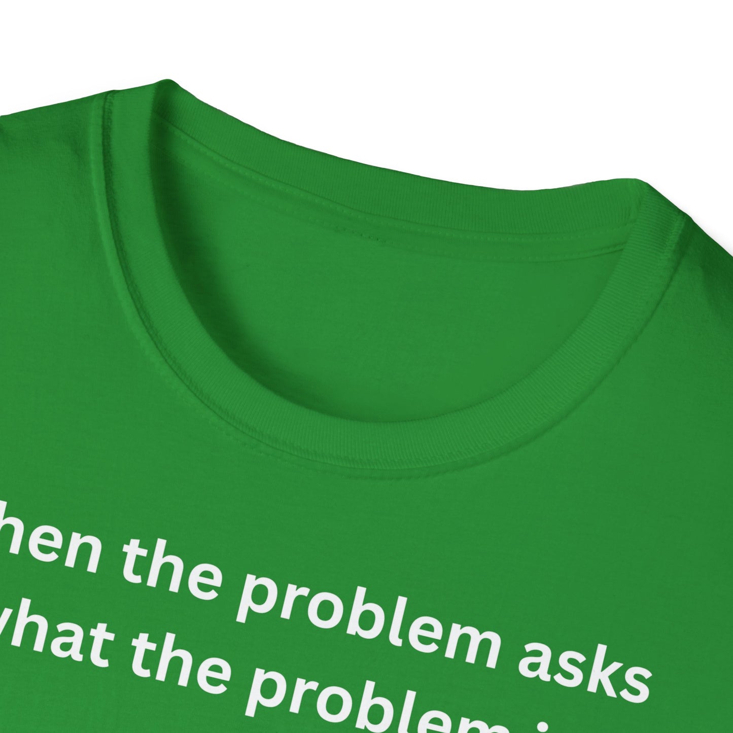,,When the problem asks you what the problem is" Unisex Softstyle T-Shirt - FreakyFits
