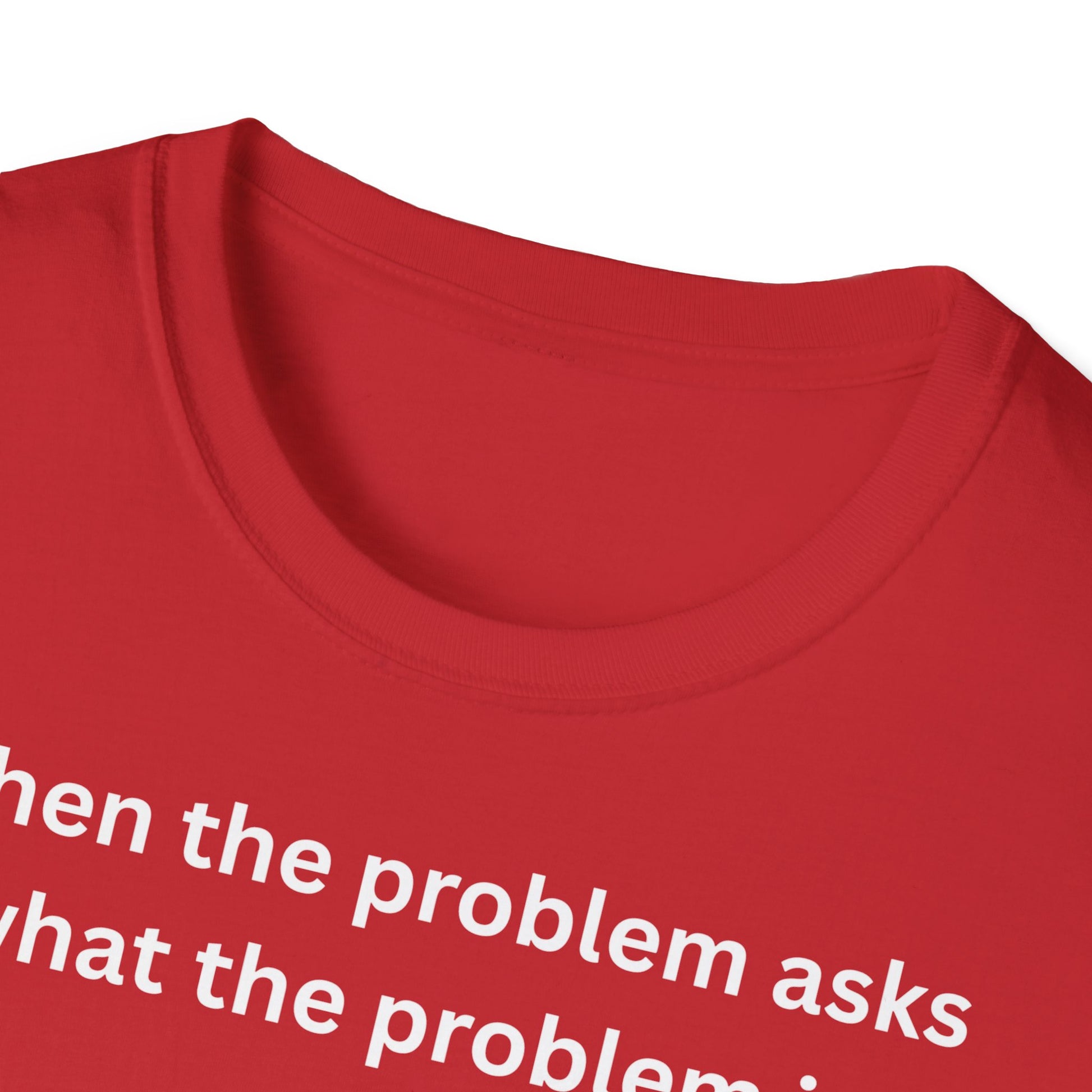 ,,When the problem asks you what the problem is" Unisex Softstyle T-Shirt - FreakyFits